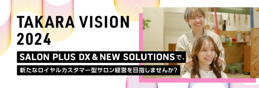 『TAKARA VISION 2024』 SALON PLUS DX & NEW SOLUTIONSで、新たなロイヤルカスタマー型サロン経営を目指しませんか？